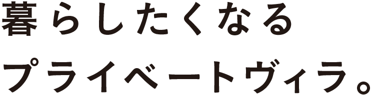 暮らしたくなるプライベートヴィラ。